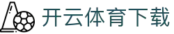 开云·体育（官网）APP下载-KAIYUN SPORTS